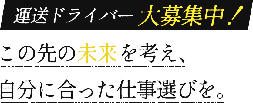 運送ドライバー大募集中!この先の未来を考え、自分に合った仕事進びを。